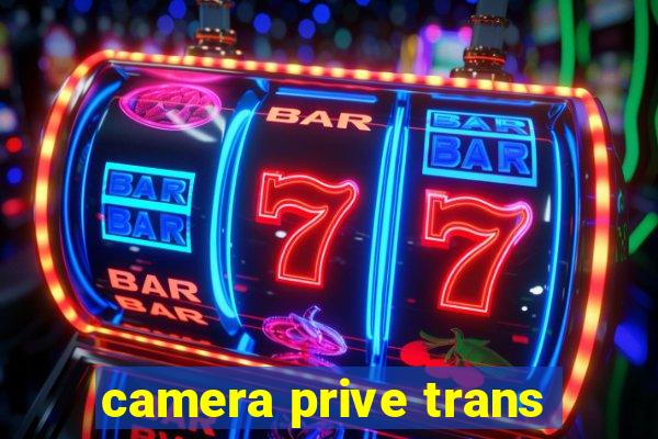 camera prive trans